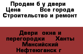 Продам б/у двери › Цена ­ 900 - Все города Строительство и ремонт » Двери, окна и перегородки   . Ханты-Мансийский,Нефтеюганск г.